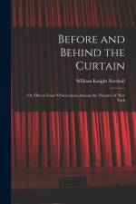 Before and Behind the Curtain: Or, Fifteen Years' Observations Among the Theatres of New York af William Knight Northall