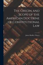 The Origin and Scope of the American Doctrine of Constitutional Law af James Bradley Thayer
