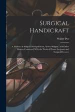 Surgical Handicraft: A Manual of Surgical Manipulations, Minor Surgery, and Other Matters Connected With the Work of House Surgeons and Sur af Walter Pye