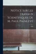Notice sur les travaux scientifiques de M. Paul Painlevé af Paul Painleve