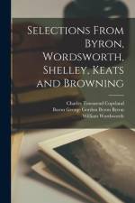 Selections From Byron, Wordsworth, Shelley, Keats and Browning af Charles Townsend Copeland