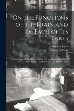 On the Functions of the Brain and of Each of Its Parts: On the Origin of the Moral Qualities and Intellectual Faculties of Man, and the Conditions of af Franz Josef Gall