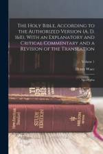 The Holy Bible, According to the Authorized Version (A. D. 1611), With an Explanatory and Critical Commentary and a Revision of the Translation: Apocr