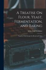 A Treatise On Flour, Yeast, Fermentation, and Baking: Together With Recipes for Bread and Cakes af Julius Emil Wihlfahrt