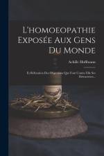 L'homoeopathie Exposée Aux Gens Du Monde: Et Réfutation Des Objections Que Font Contre Elle Ses Détracteurs... af Achille Hoffmann