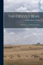 The Grizzly Bear: The Narrative of a Hunter-naturalist af William Henry Wright