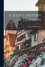 A Short History of Germany af Ernest F Henderson