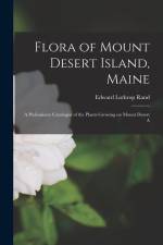 Flora of Mount Desert Island, Maine: A Preliminary Catalogue of the Plants Growing on Mount Desert A af Edward Lothrop Rand