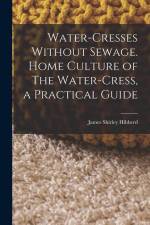 Water-Cresses Without Sewage. Home Culture of The Water-Cress, a Practical Guide af James Shirley Hibberd