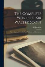 The Complete Works of Sir Walter Scott: With a Biography, and His Last Additions, and Illustrations