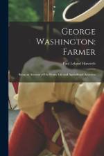 George Washington: Farmer: Being an Account of His Home Life and Agricultural Activities af Paul Leland Haworth