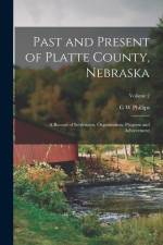 Past and Present of Platte County, Nebraska: A Record of Settlement, Organization, Progress and Achievement; Volume 2 af G. W. Phillips