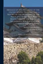 Message of the President of the United States, Transmitting a Report of the Secretary of the Navy, in Compliance With a Resolution of the Senate of De af Matthew Calbraith Perry