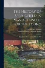 The History of Springfield in Massachusetts for the Young; Being Also in Some Part the History of Ot af Charles Henry Barrows