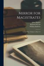 Mirror for Magistrates: In Five Parts, Volume 1, parts 1-2 af William Baldwin