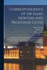 Correspondence of Sir Isaac Newton and Professor Cotes: Including Letters of Other Eminent Men Now First Published From the Originals in the Library o af Isaac Newton