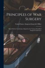Principles of War Surgery: Based On the Conclusions Adopted at the Various Interallied Surgical Conferences af United States Surgeon-General's Office