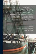A History of the American People, by Woodrow Wilson ... Illustrated With Portraits, Maps, Plans, Facsimiles, Rare Prints, Contemporary Views, etc. .. af Woodrow Wilson
