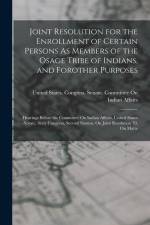 Joint Resolution for the Enrollment of Certain Persons As Members of the Osage Tribe of Indians, and Forother Purposes: Hearings Before the Committee af United States Congress Senate Comm
