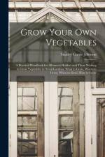 Grow Your Own Vegetables: A Practical Handbook for Allotment Holders and Those Wishing to Grow Vegetables in Small Gardens; What to Grow, Where af Stanley Currie Johnson