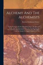 Alchemy And The Alchemists: Giving The Secret Of The Philosopher's Stone, The Elixer Of Youth, And The Universal Solvent. Also Showing That The Tr af Reuben Swinburne Clymer