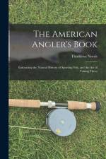 The American Angler's Book: Embracing the Natural History of Sporting Fish, and the art of Taking Them af Thaddeus Norris