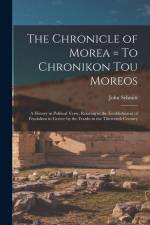 The Chronicle of Morea = To Chronikon tou Moreos: A History in Political Verse, Relating to the Establishment of Feudalism in Greece by the Franks in