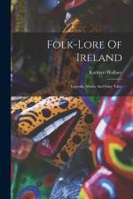 Folk-lore Of Ireland: Legends, Myths And Fairy Tales af Kathryn Wallace