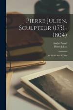 Pierre Julien, Sculpteur (1731-1804): Sa Vie Et Son OEuvre af André Pascal