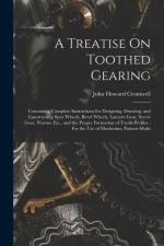 A Treatise On Toothed Gearing: Containing Complete Instructions for Designing, Drawing, and Constructing Spur Wheels, Bevel Wheels, Lantern Gear, Scr af John Howard Cromwell