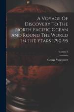 A Voyage Of Discovery To The North Pacific Ocean And Round The World In The Years 1790-95; Volume 3 af George Vancouver
