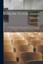 How to Use Your Mind: A Psychology of Study: Being a Manual for the Use of Students and Teachers in the Administration of Supervised Study af Harry D. Kitson