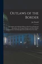 Outlaws of the Border: A Complete and Authentic History of the Lives of Frank and Jesse James, the Younger Brothers, and Their Robber Compani af Jay Donald