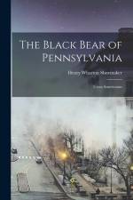 The Black Bear of Pennsylvania: Ursus Americanus af Henry Wharton Shoemaker
