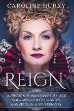 Reign 16 secrets from 6 Queens to rule your world with clarity, connection & sovereignty af Caroline Hurry