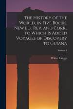 The History of the World, in Five Books. New ed., rev. and Corr., to Which is Added Voyages of Discovery to Guiana; Volume 4 af Walter Raleigh