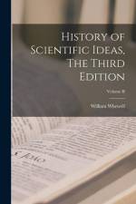 History of Scientific Ideas, The Third Edition; Volume II af William Whewell