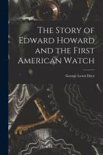 The Story of Edward Howard and the First American Watch af George Lewis Dyer