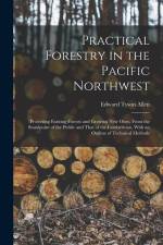 Practical Forestry in the Pacific Northwest; Protecting Existing Forests and Growing new Ones, From the Standpoint of the Public and That of the Lumbe af Edward Tyson Allen