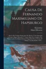 Causa De Fernando Maximiliano De Hapsburgo: Que Se Ha Titulado Emperador De México, Y Sus Llamados Generales Miguel Miramón Y Tomás Mejía Sus Cómplice