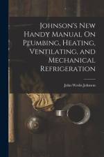 Johnson's New Handy Manual On Plumbing, Heating, Ventilating, and Mechanical Refrigeration af John Weeks Johnson