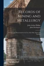 Records of Mining and Metallurgy: Or, Facts and Memoranda for the Use of the Mine Agent and Smelter af John Arthur Phillips