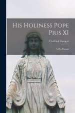 His Holiness Pope Pius XI: A pen Portrait af Cardinal Gasquet