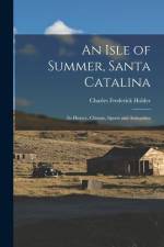 An Isle of Summer, Santa Catalina: Its History, Climate, Sports and Antiquities af Charles Frederick Holder