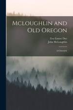 Mcloughlin and Old Oregon: A Chronicle af Eva Emery Dye