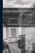 The Troubadours at Home: Their Lives and Personalities, Their Songs and Their World; Volume 1 af Justin H. Smith