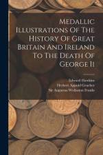 Medallic Illustrations Of The History Of Great Britain And Ireland To The Death Of George Ii af Edward Hawkins