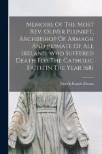 Memoirs Of The Most Rev. Oliver Plunket, Archbishop Of Armagh And Primate Of All Ireland, Who Suffered Death For The Catholic Faith In The Year 1681 af Patrick Francis Moran