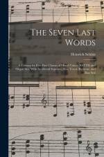 The Seven Last Words: A Cantata for Five-part Chorus of Mixed Voices (SATTB) and Organ acc. With Incidental Soprano, Alto, Tenor, Baritone, af Heinrich Schutz