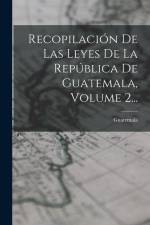 Recopilación De Las Leyes De La República De Guatemala, Volume 2... af Guatemala